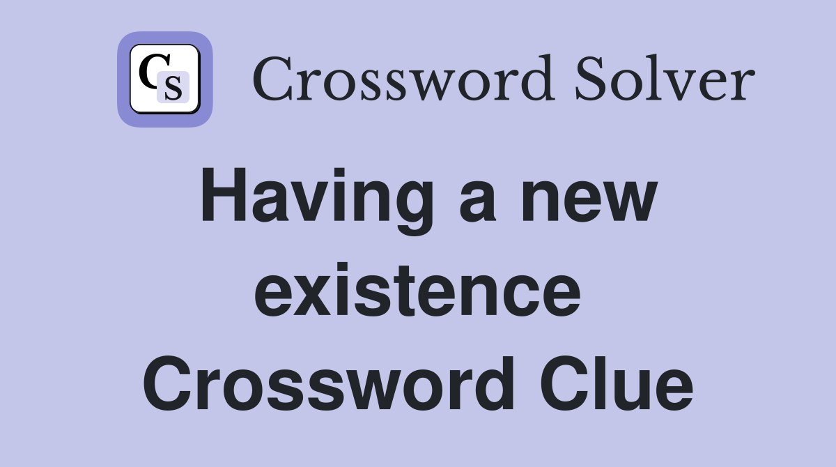 Having a new existence Crossword Clue