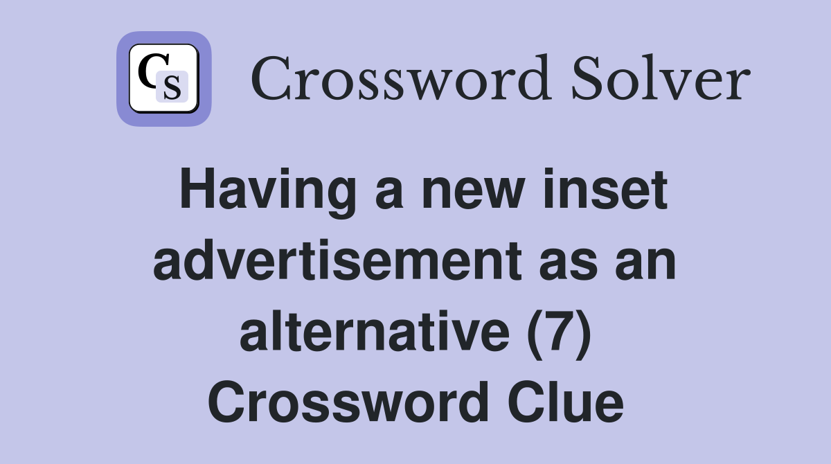 Having a new inset advertisement as an alternative (7) Crossword Clue