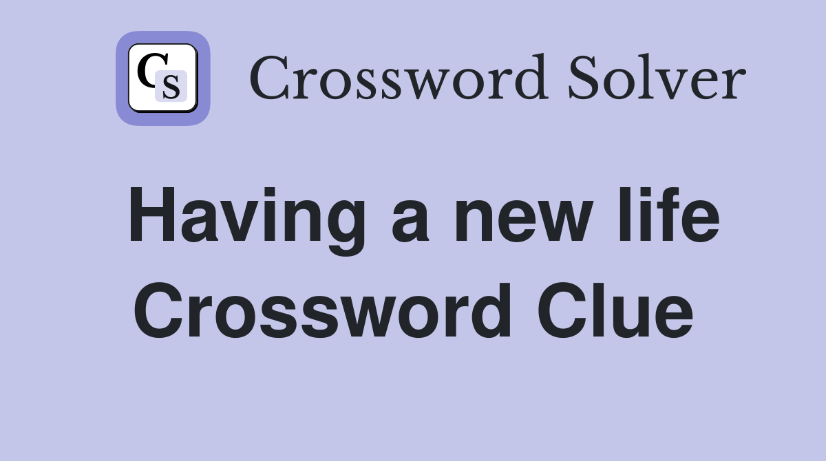 Having a new life Crossword Clue