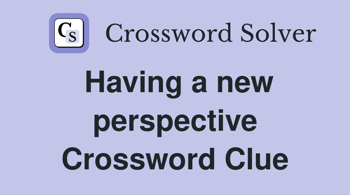 Having a new perspective Crossword Clue