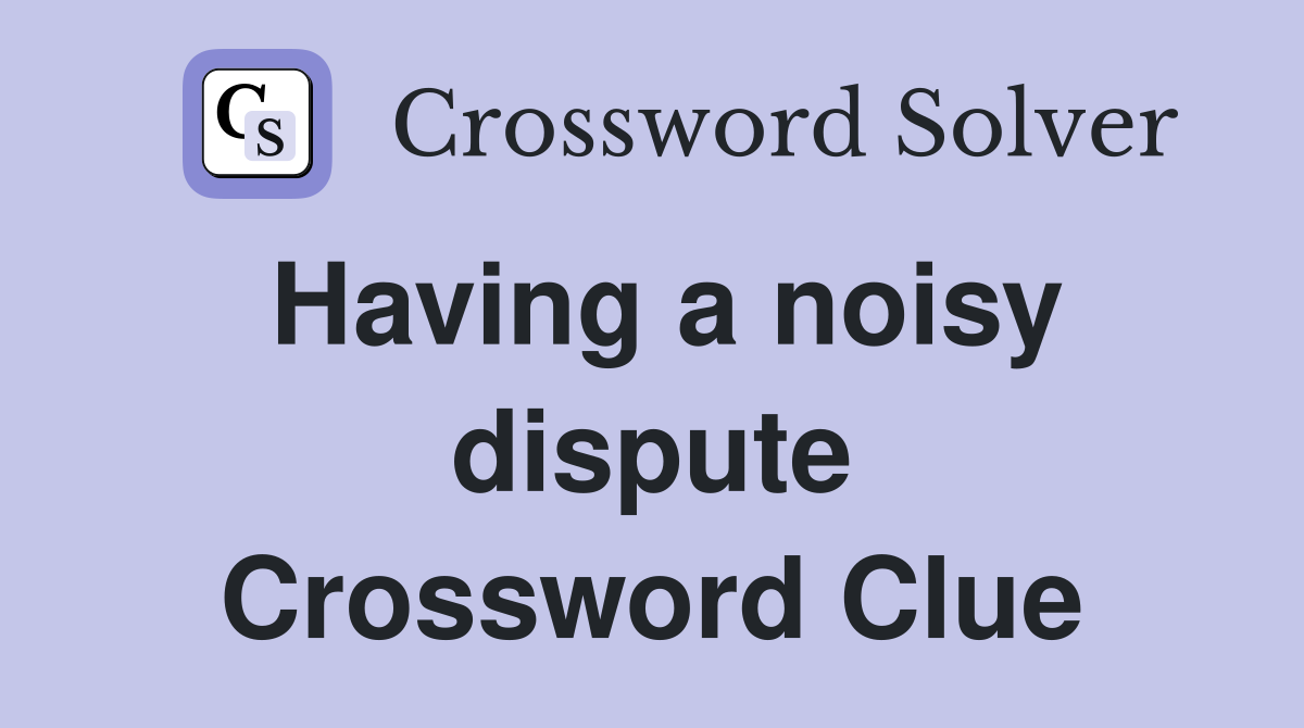 Having a noisy dispute Crossword Clue