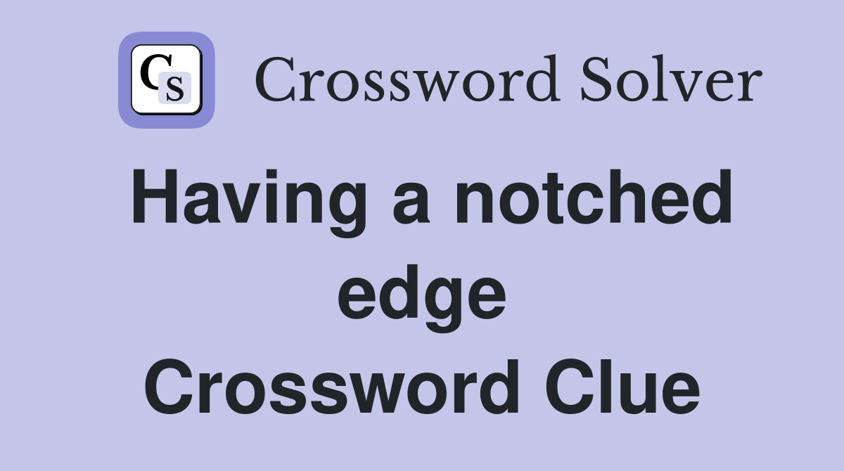 Having a notched edge Crossword Clue