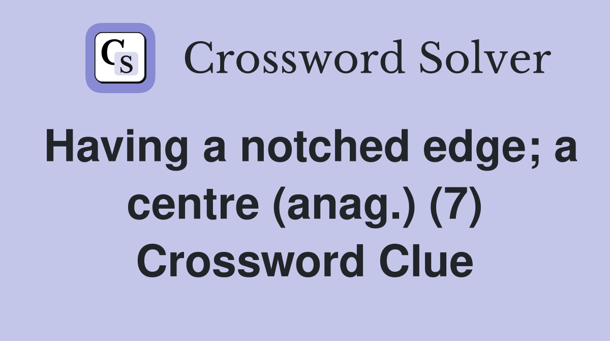Having a notched edge; a centre (anag.) (7) Crossword Clue
