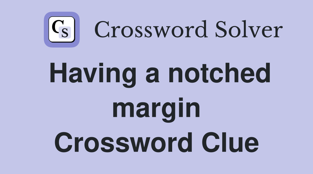 Having a notched margin Crossword Clue