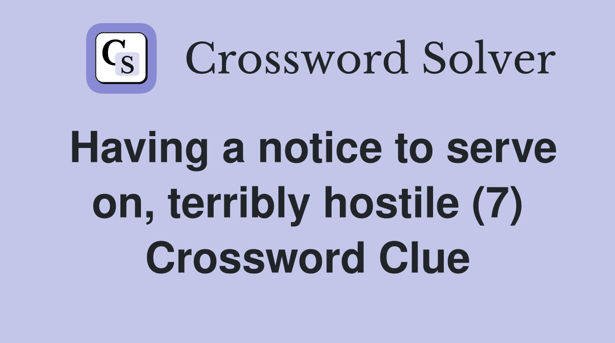 Having a notice to serve on, terribly hostile (7) Crossword Clue