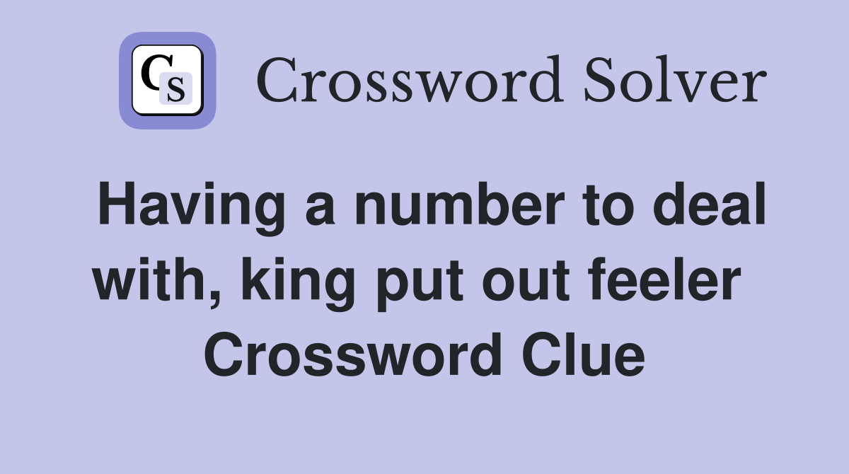 Having a number to deal with, king put out feeler  Crossword Clue