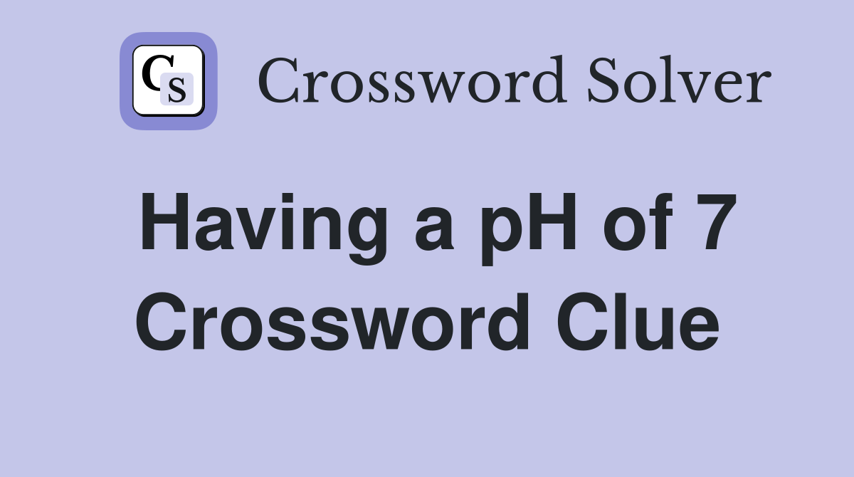 Having a pH of 7 Crossword Clue