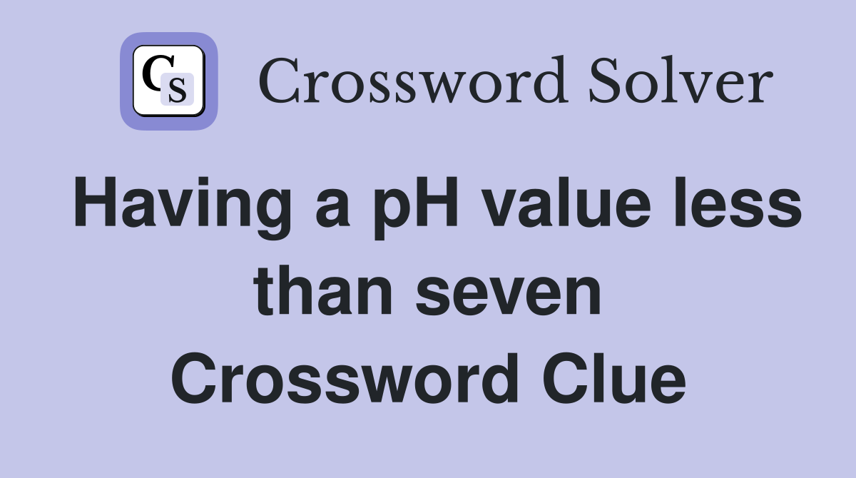 Having a pH value less than seven Crossword Clue