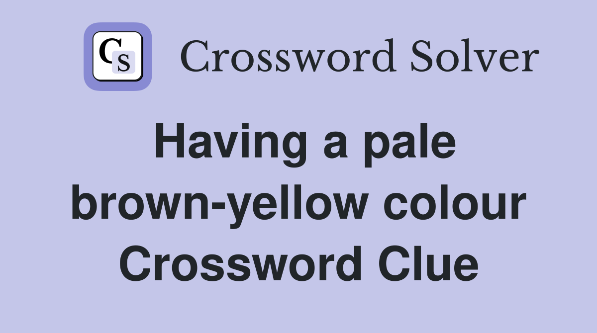 Having a pale brown-yellow colour Crossword Clue