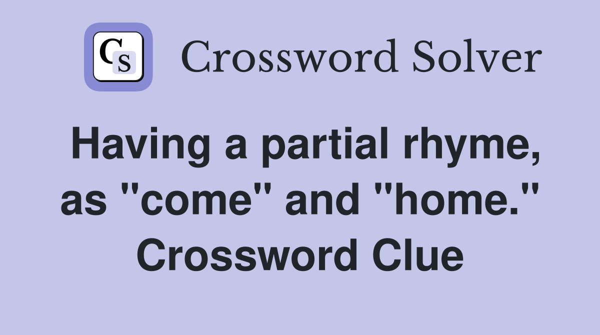 Having a partial rhyme, as "come" and "home." Crossword Clue