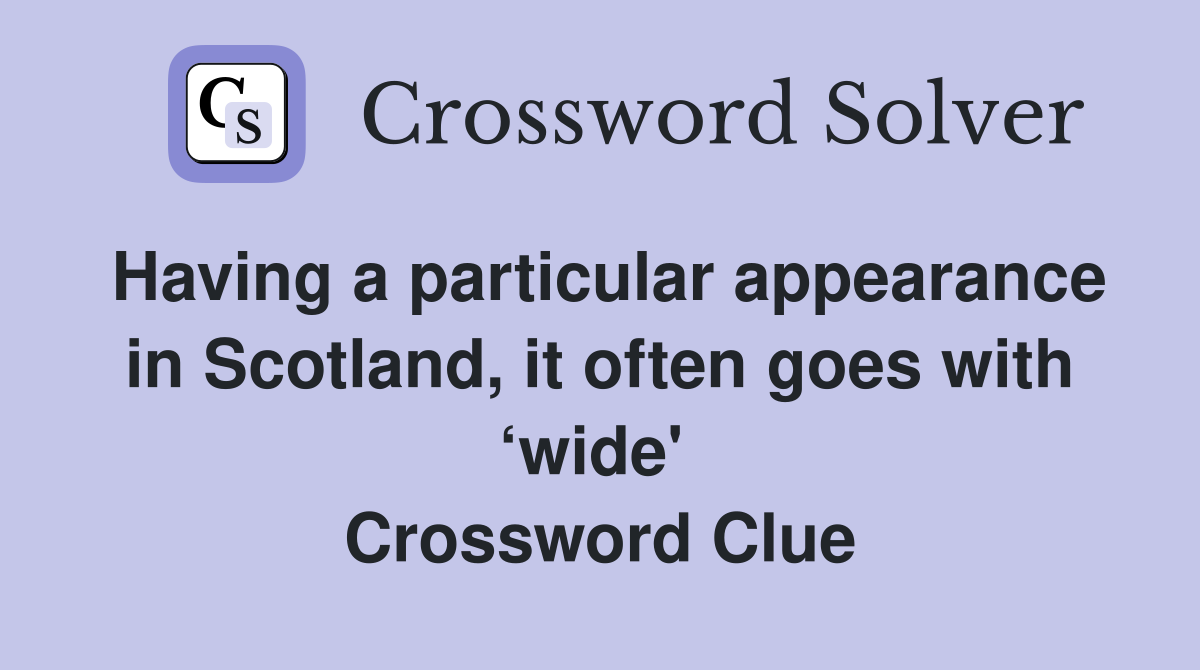 Having a particular appearance in Scotland, it often goes with ‘wide'  Crossword Clue