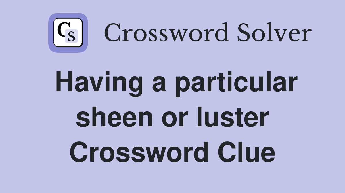 Having a particular sheen or luster Crossword Clue