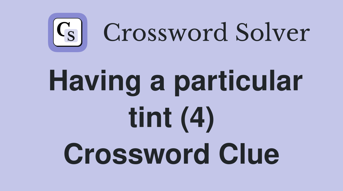 Having a particular tint (4) Crossword Clue