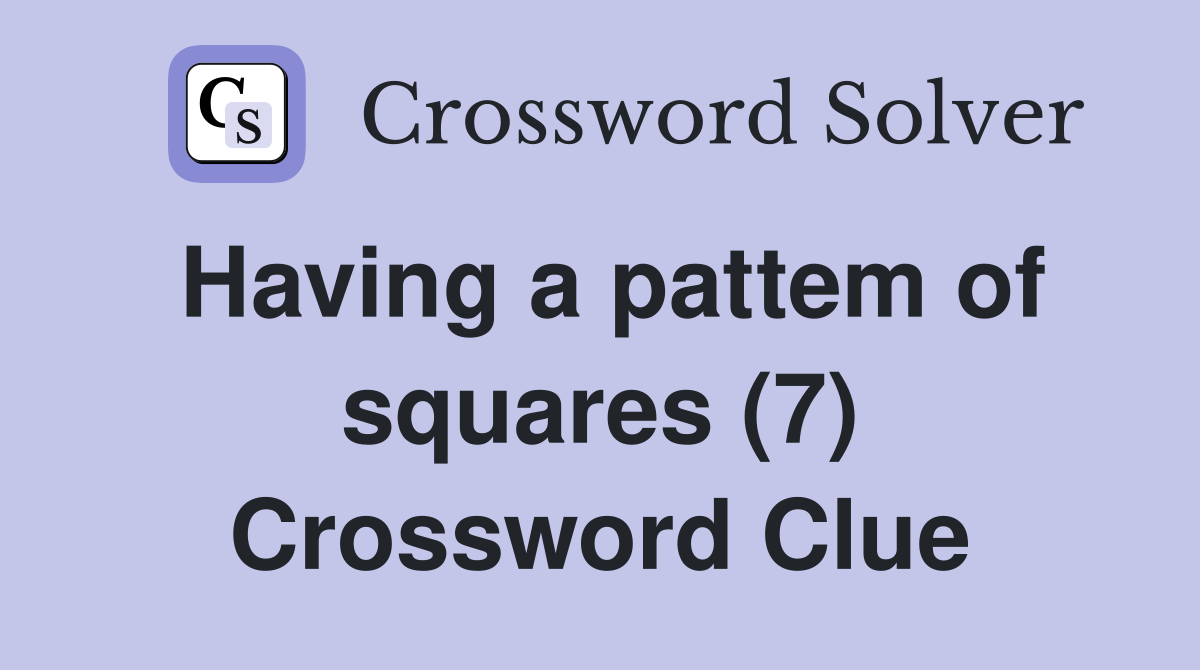 Having a pattem of squares (7) Crossword Clue