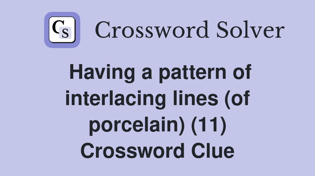 Having a pattern of interlacing lines (of porcelain) (11) Crossword Clue