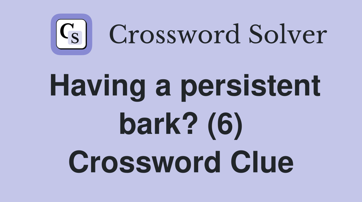 Having a persistent bark? (6) Crossword Clue
