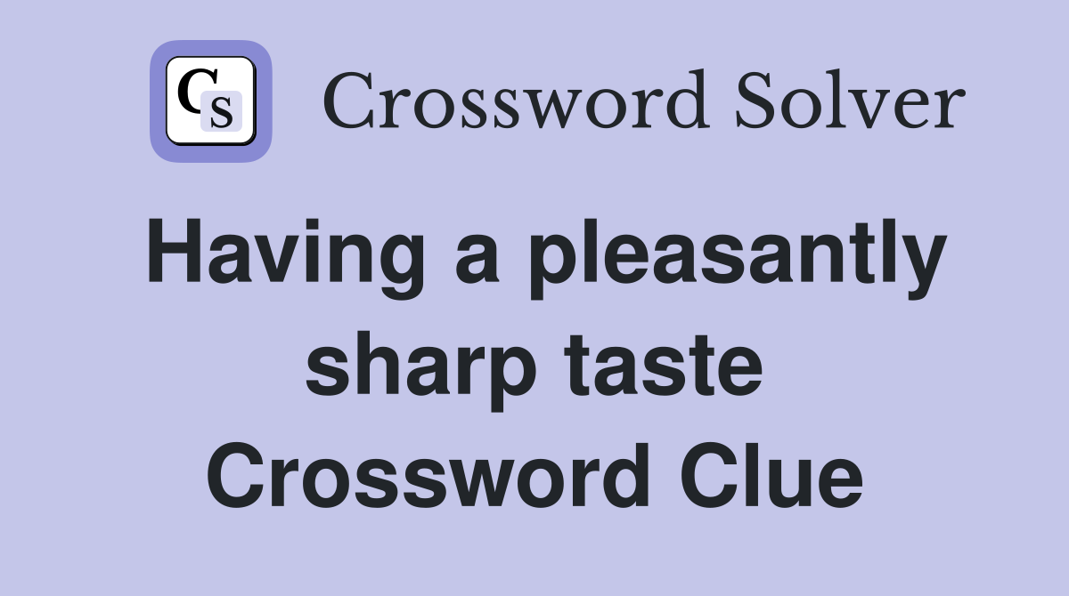 Having a pleasantly sharp taste Crossword Clue
