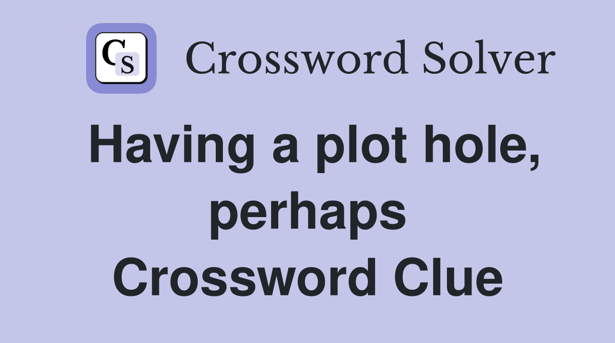 Having a plot hole, perhaps Crossword Clue
