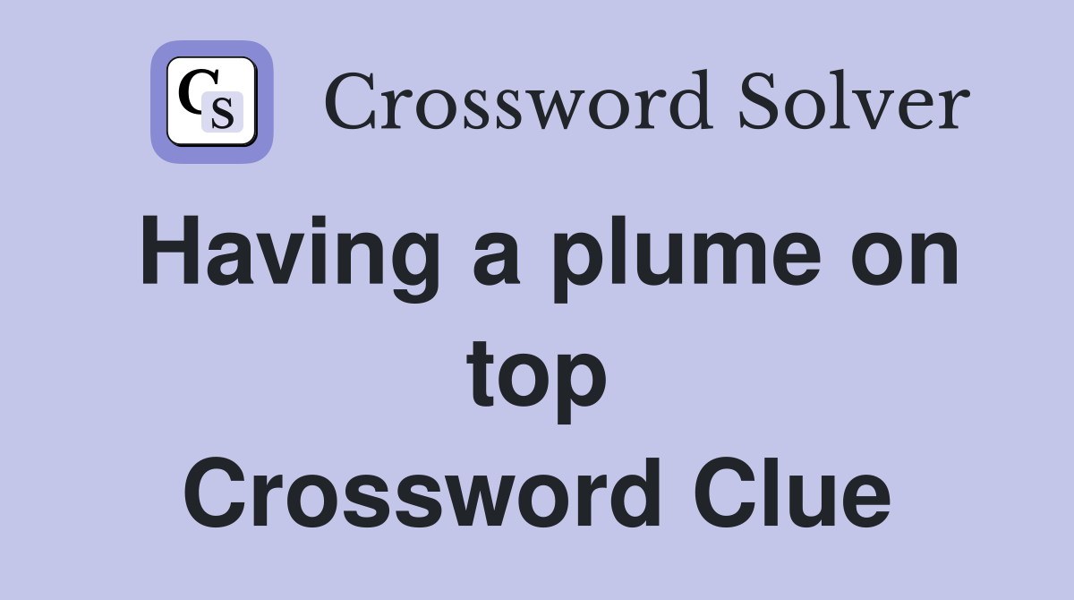 Having a plume on top Crossword Clue