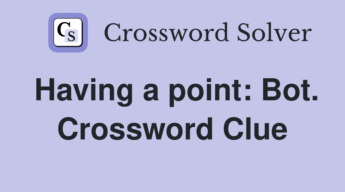 Having a point: Bot. Crossword Clue