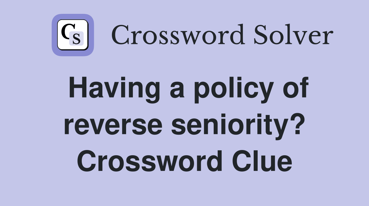 Having a policy of reverse seniority? Crossword Clue