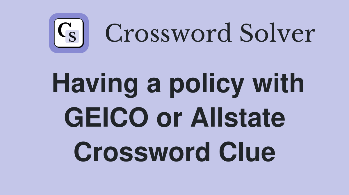 Having a policy with GEICO or Allstate Crossword Clue