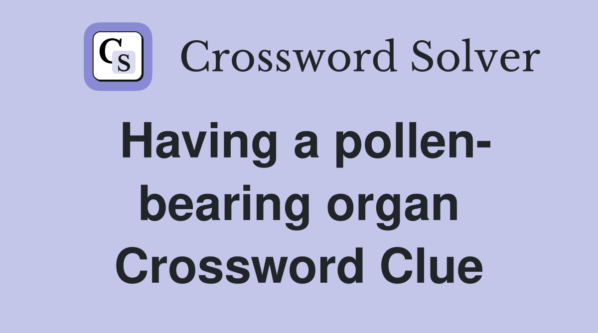 Having a pollen- bearing organ Crossword Clue