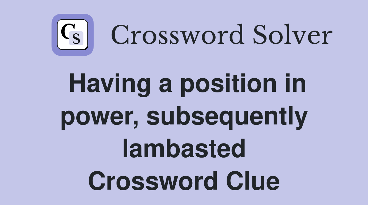 Having a position in power, subsequently lambasted Crossword Clue