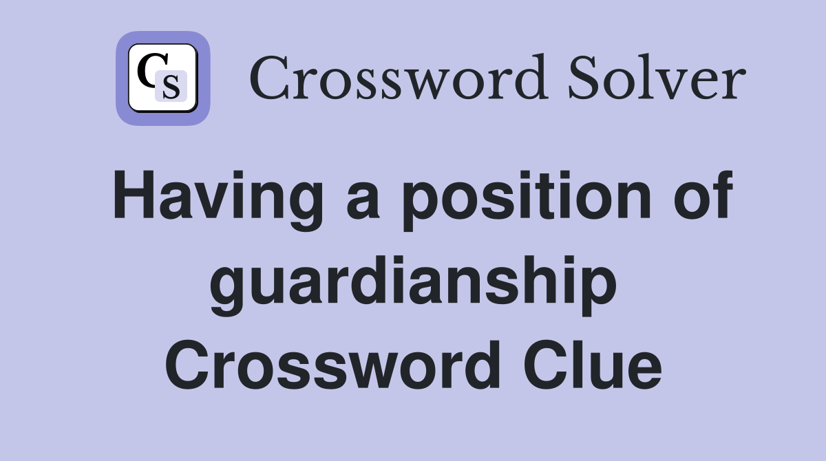 Having a position of guardianship Crossword Clue