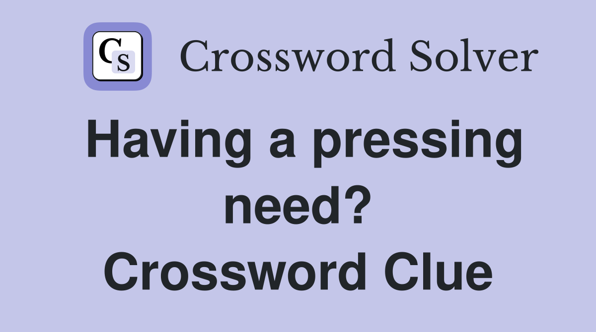 Having a pressing need? Crossword Clue