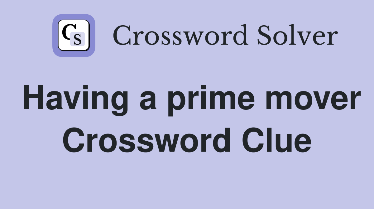 Having a prime mover Crossword Clue