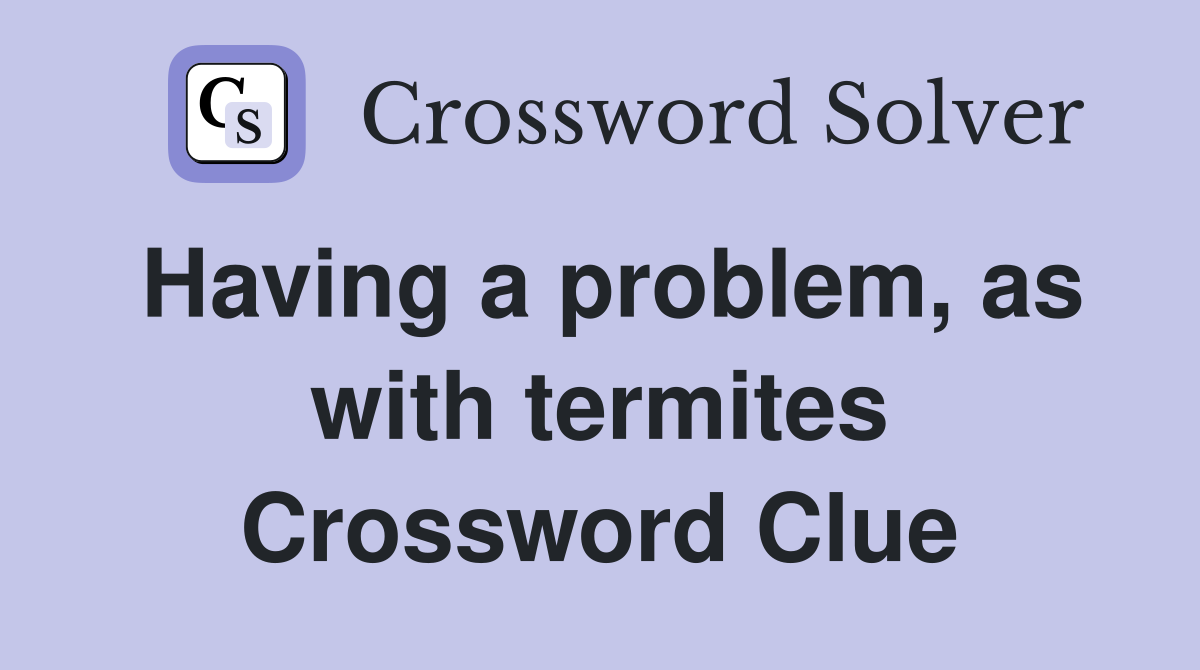 Having a problem, as with termites Crossword Clue
