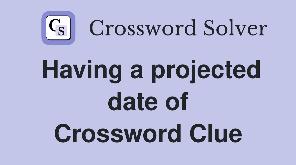 Having a projected date of Crossword Clue