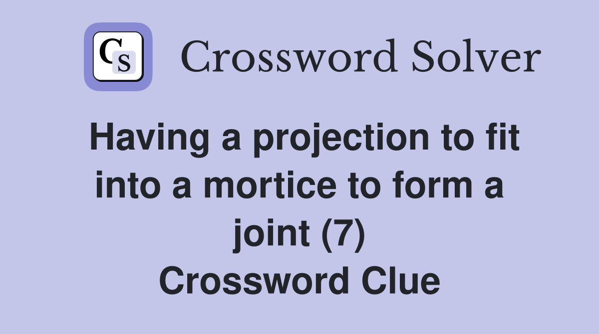 Having a projection to fit into a mortice to form a joint (7) Crossword Clue