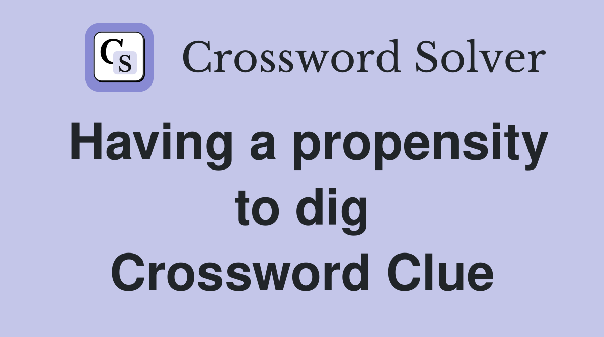 Having a propensity to dig Crossword Clue