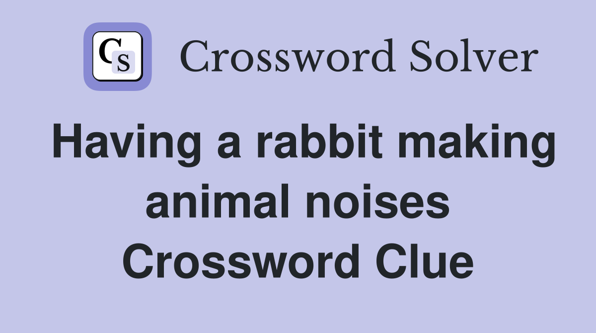 Having a rabbit making animal noises Crossword Clue
