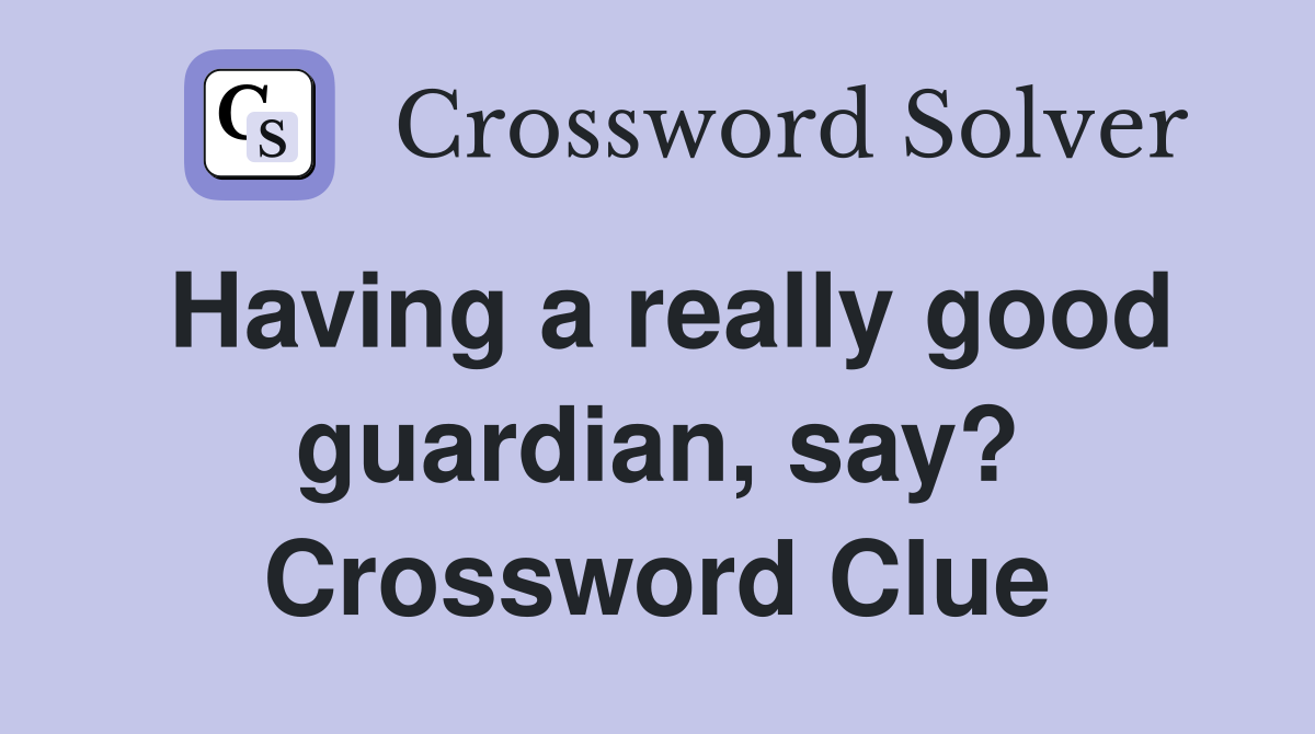 Having a really good guardian, say? Crossword Clue