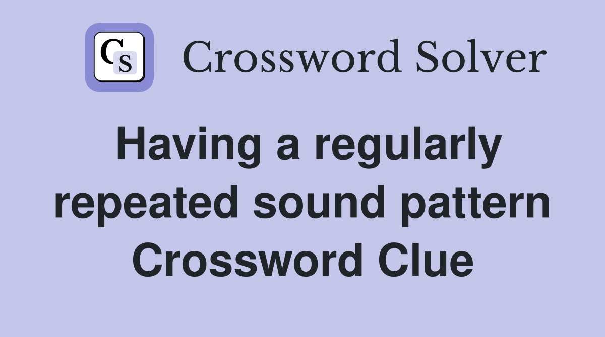 Having a regularly repeated sound pattern Crossword Clue