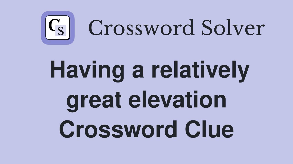 Having a relatively great elevation Crossword Clue