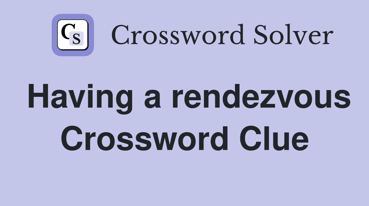 Having a rendezvous Crossword Clue