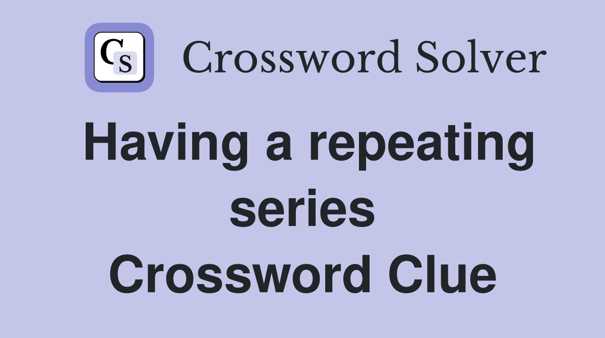 Having a repeating series Crossword Clue
