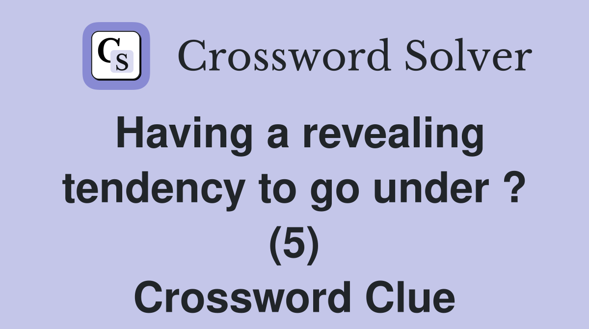 Having a revealing tendency to go under ? (5) Crossword Clue