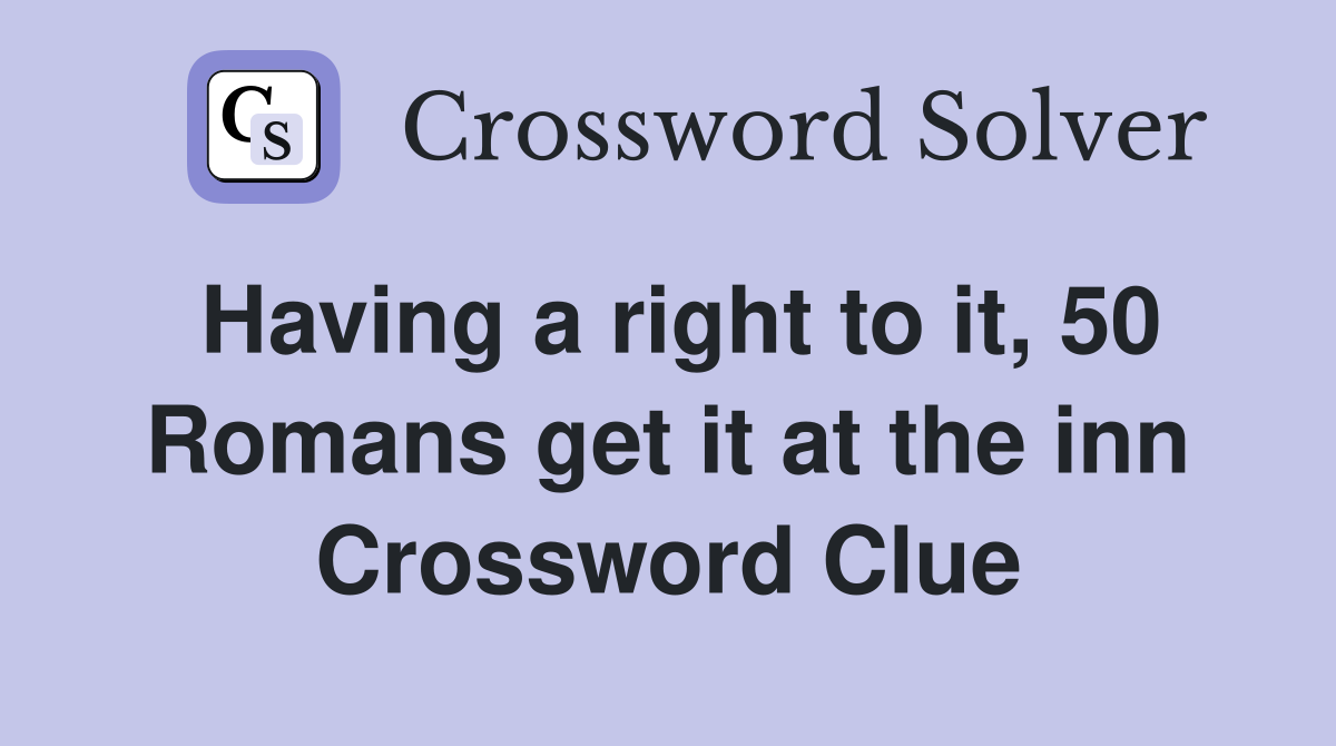 Having a right to it, 50 Romans get it at the inn Crossword Clue