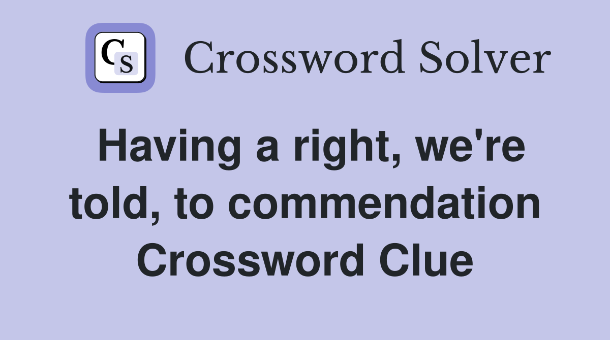 Having a right, we're told, to commendation Crossword Clue