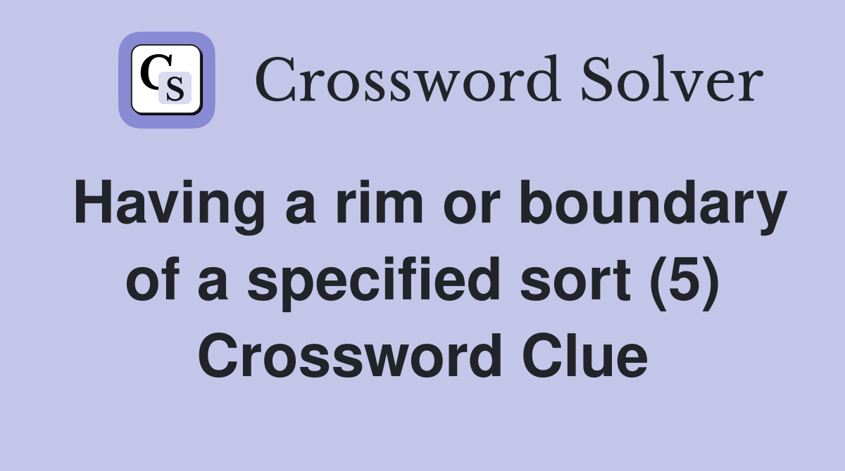 Having a rim or boundary of a specified sort (5) Crossword Clue