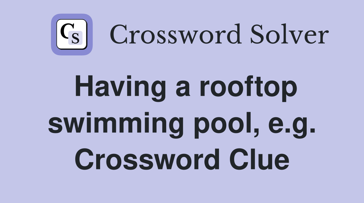 Having a rooftop swimming pool, e.g. Crossword Clue