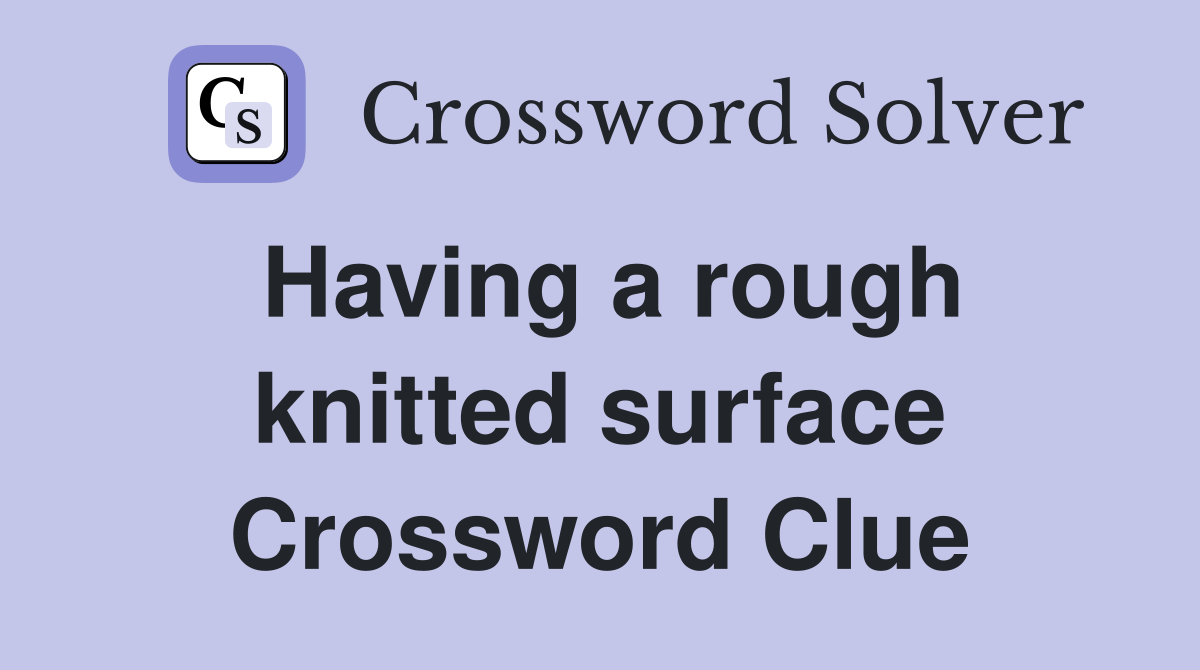 Having a rough knitted surface Crossword Clue