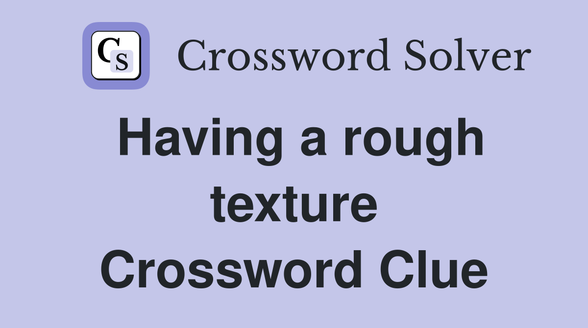Having a rough texture Crossword Clue