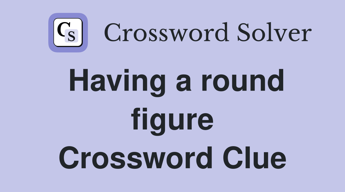 Having a round figure Crossword Clue
