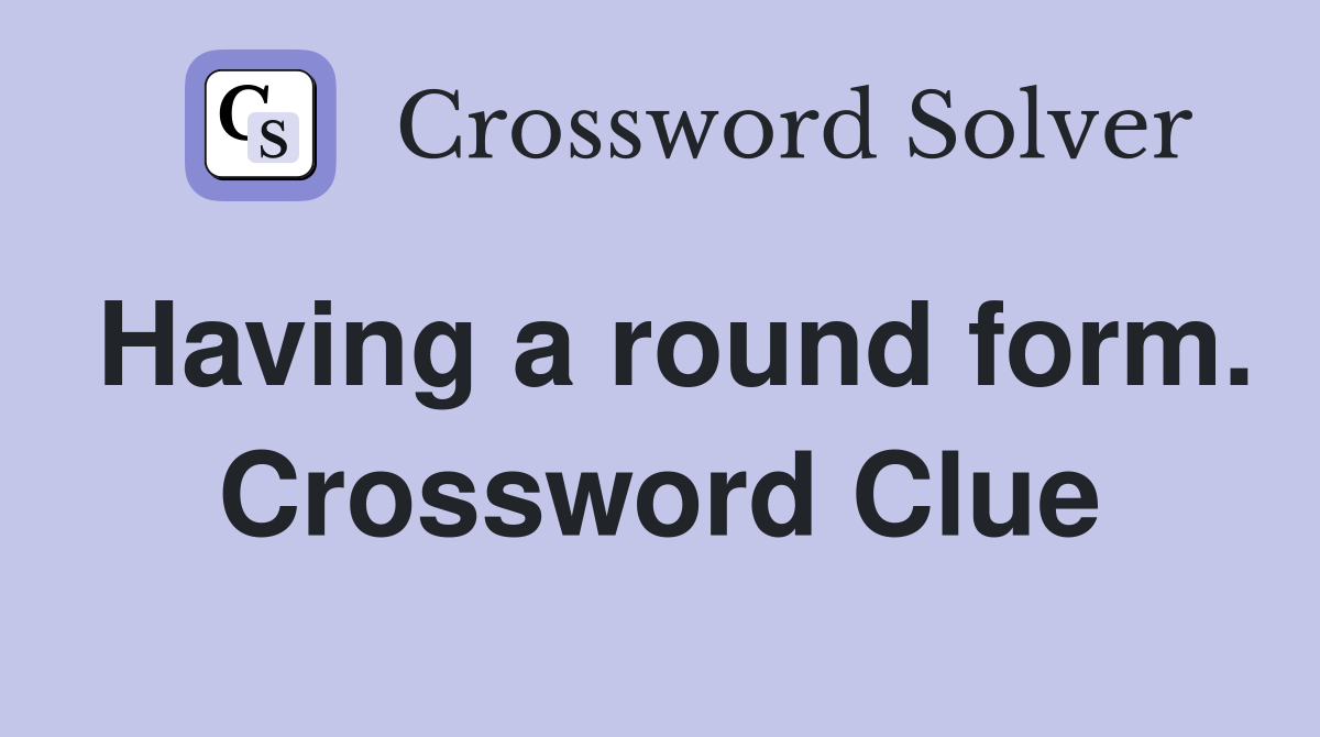 Having a round form. Crossword Clue